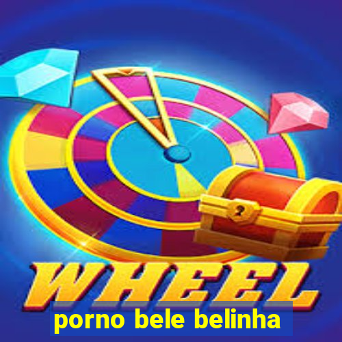 porno bele belinha